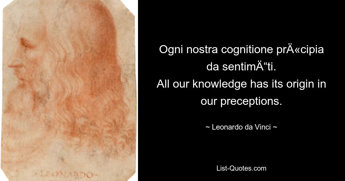 Ogni nostra cognitione prÄ«cipia da sentimÄ“ti.
All our knowledge has its origin in our preceptions. — © Leonardo da Vinci