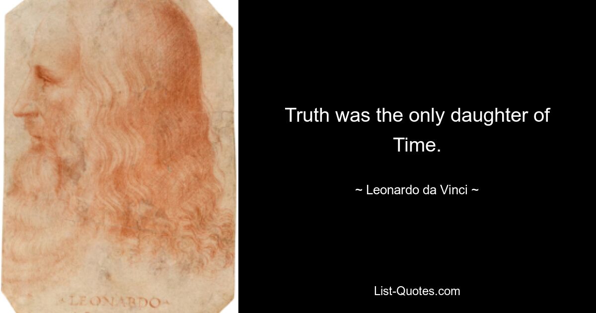 Truth was the only daughter of Time. — © Leonardo da Vinci