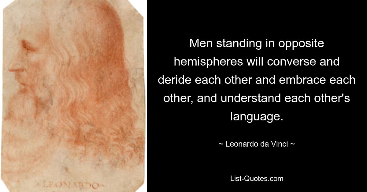 Люди, находящиеся в противоположных полушариях, будут разговаривать и высмеивать друг друга, и обнимать друг друга, и понимать язык друг друга. — © Леонардо да Винчи 