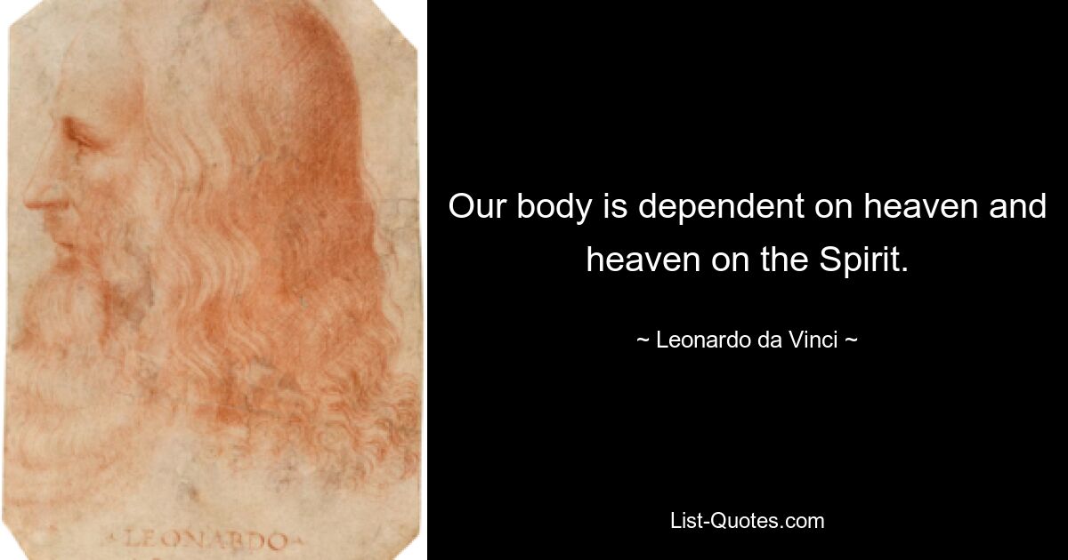 Our body is dependent on heaven and heaven on the Spirit. — © Leonardo da Vinci