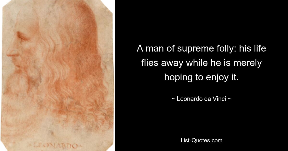 A man of supreme folly: his life flies away while he is merely hoping to enjoy it. — © Leonardo da Vinci