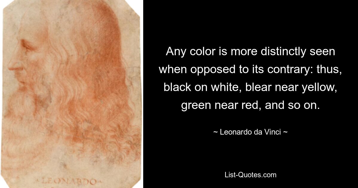 Any color is more distinctly seen when opposed to its contrary: thus, black on white, blear near yellow, green near red, and so on. — © Leonardo da Vinci