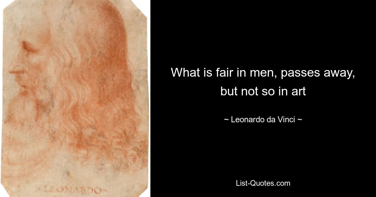 What is fair in men, passes away, but not so in art — © Leonardo da Vinci