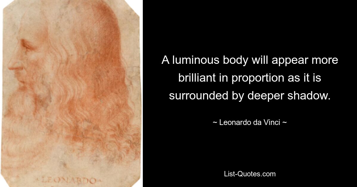 A luminous body will appear more brilliant in proportion as it is surrounded by deeper shadow. — © Leonardo da Vinci