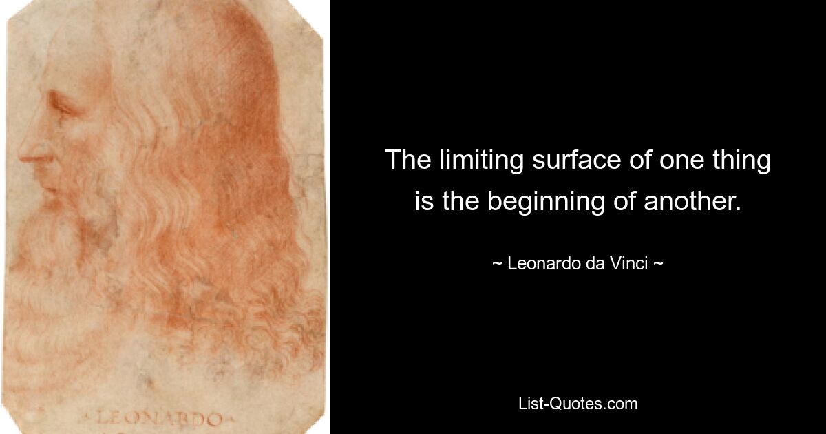 The limiting surface of one thing is the beginning of another. — © Leonardo da Vinci