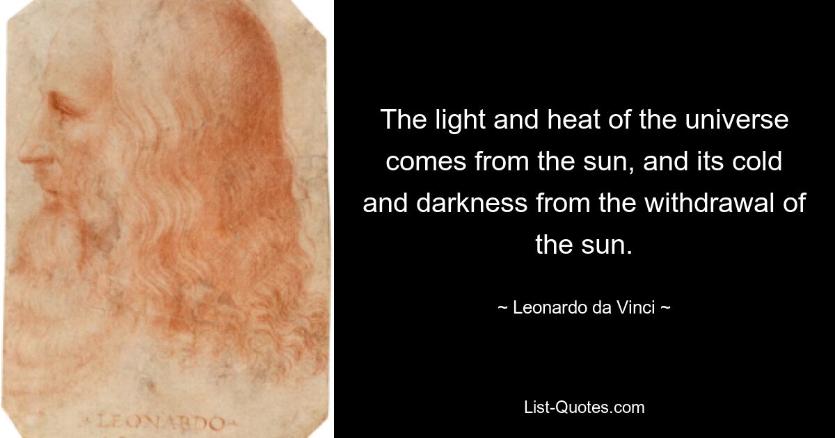 The light and heat of the universe comes from the sun, and its cold and darkness from the withdrawal of the sun. — © Leonardo da Vinci