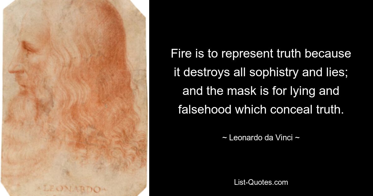 Fire is to represent truth because it destroys all sophistry and lies; and the mask is for lying and falsehood which conceal truth. — © Leonardo da Vinci