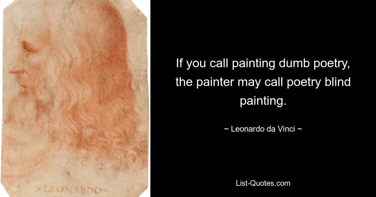 If you call painting dumb poetry, the painter may call poetry blind painting. — © Leonardo da Vinci