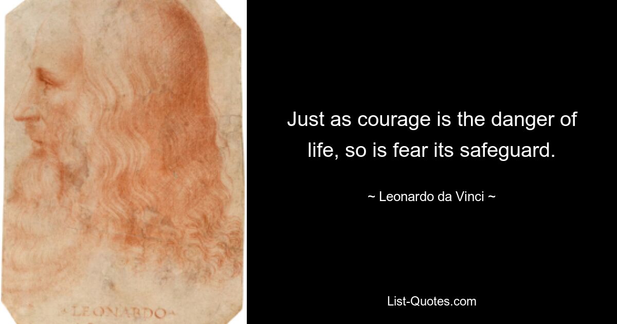 Just as courage is the danger of life, so is fear its safeguard. — © Leonardo da Vinci