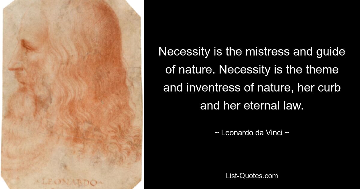 Necessity is the mistress and guide of nature. Necessity is the theme and inventress of nature, her curb and her eternal law. — © Leonardo da Vinci