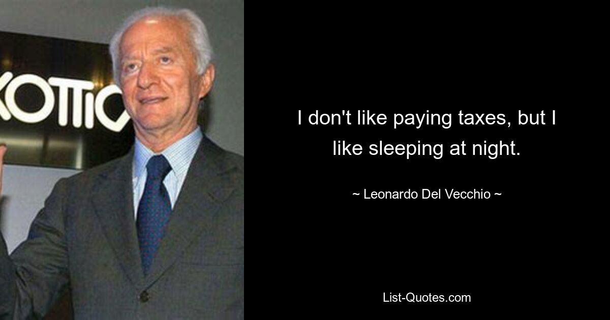 I don't like paying taxes, but I like sleeping at night. — © Leonardo Del Vecchio