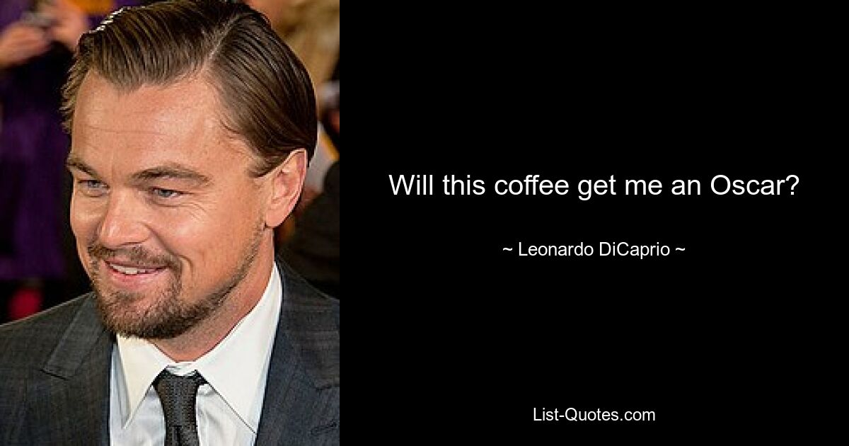 Will this coffee get me an Oscar? — © Leonardo DiCaprio