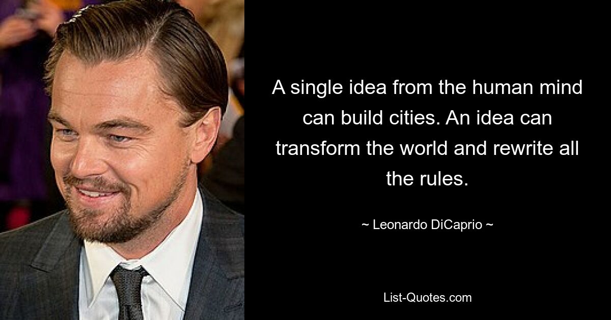 Eine einzige Idee des menschlichen Geistes kann Städte bauen. Eine Idee kann die Welt verändern und alle Regeln neu schreiben. — © Leonardo DiCaprio