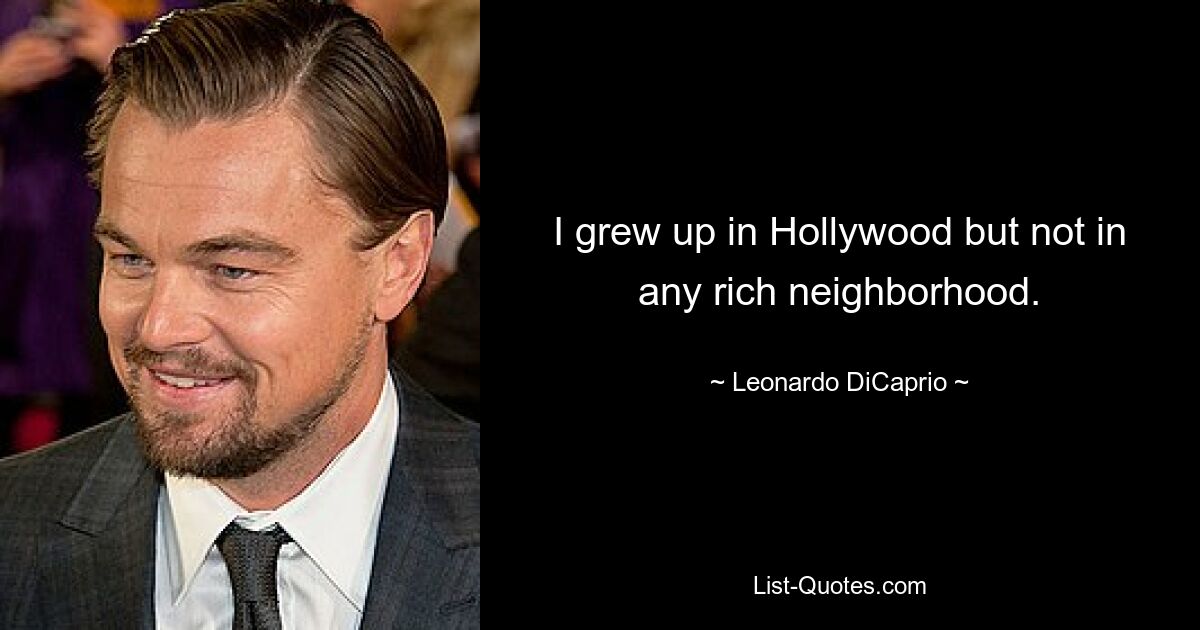 I grew up in Hollywood but not in any rich neighborhood. — © Leonardo DiCaprio