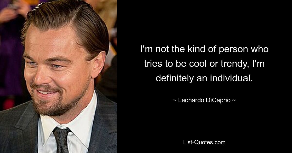 I'm not the kind of person who tries to be cool or trendy, I'm definitely an individual. — © Leonardo DiCaprio