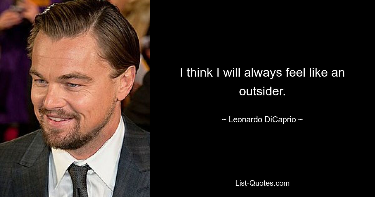 I think I will always feel like an outsider. — © Leonardo DiCaprio