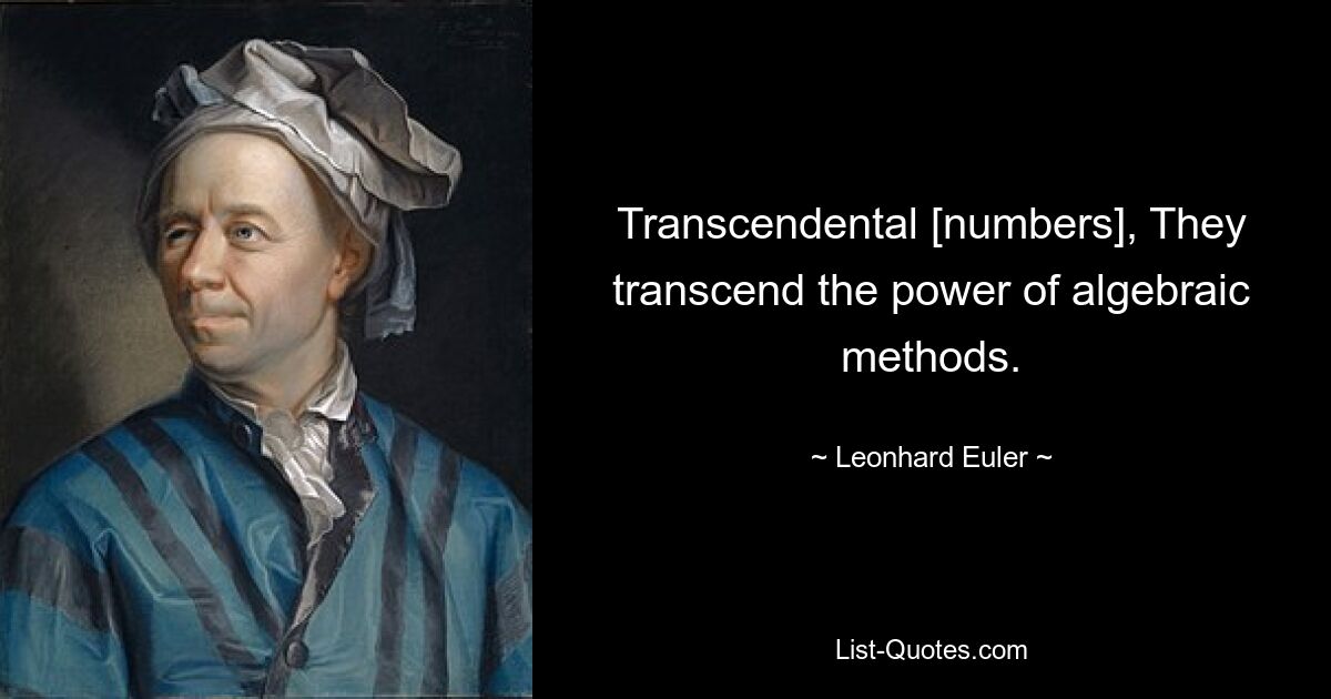 Transcendental [numbers], They transcend the power of algebraic methods. — © Leonhard Euler