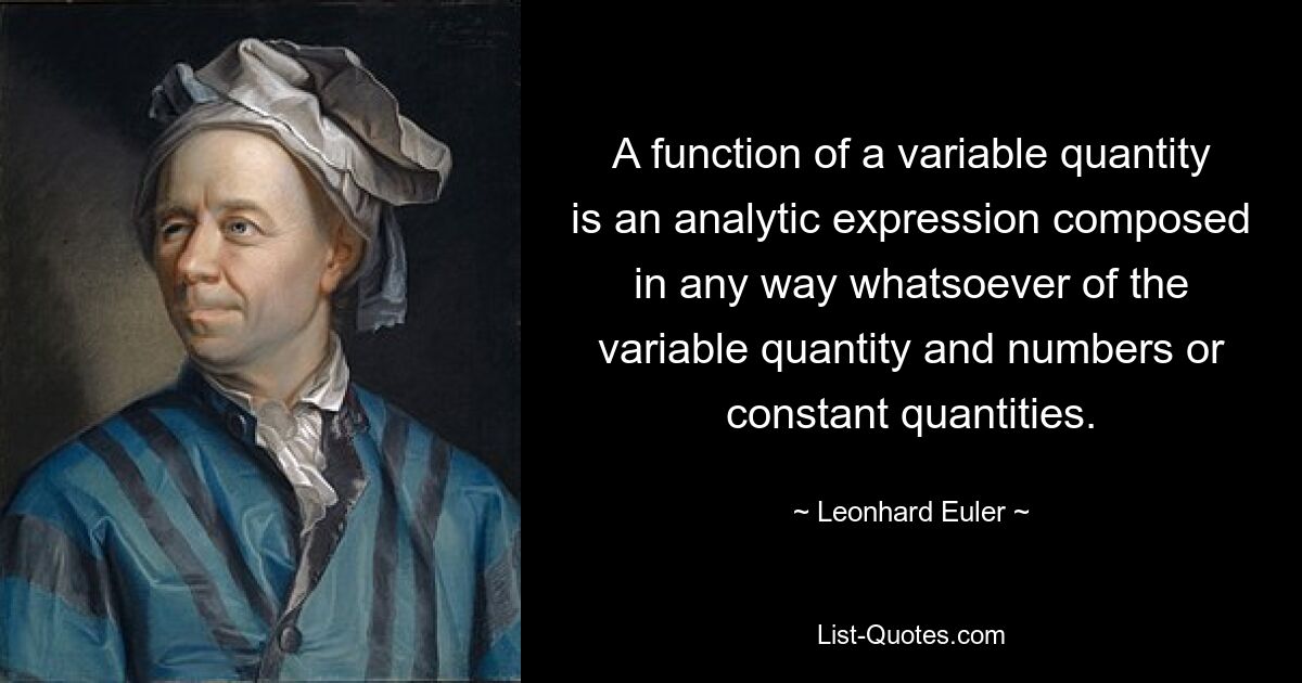 A function of a variable quantity is an analytic expression composed in any way whatsoever of the variable quantity and numbers or constant quantities. — © Leonhard Euler