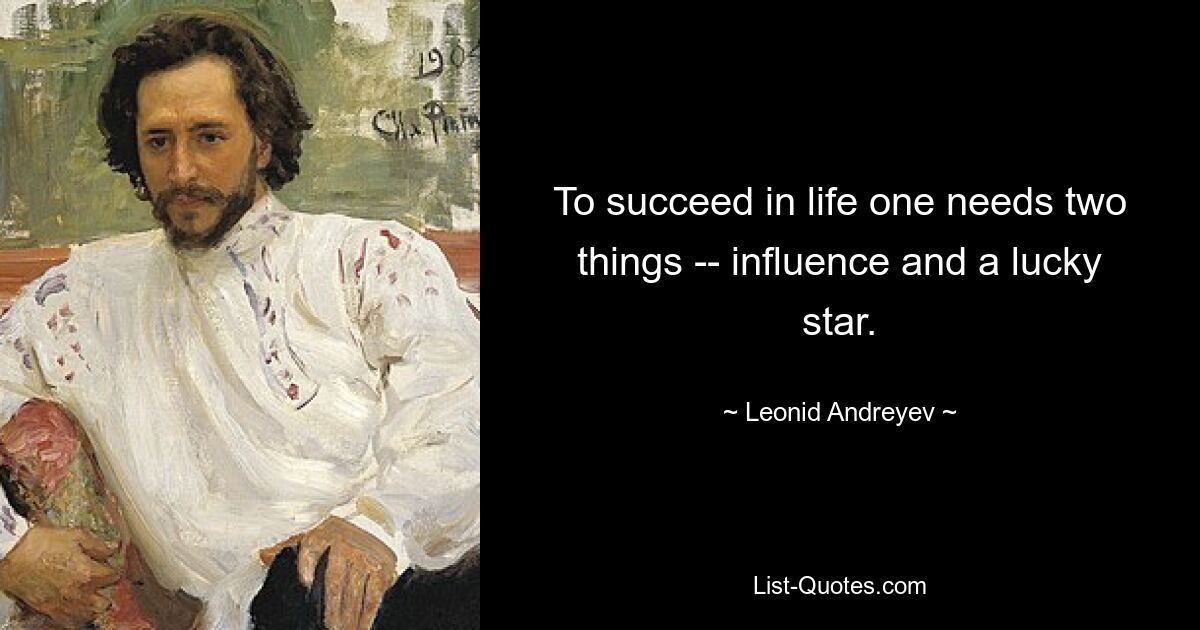 To succeed in life one needs two things -- influence and a lucky star. — © Leonid Andreyev