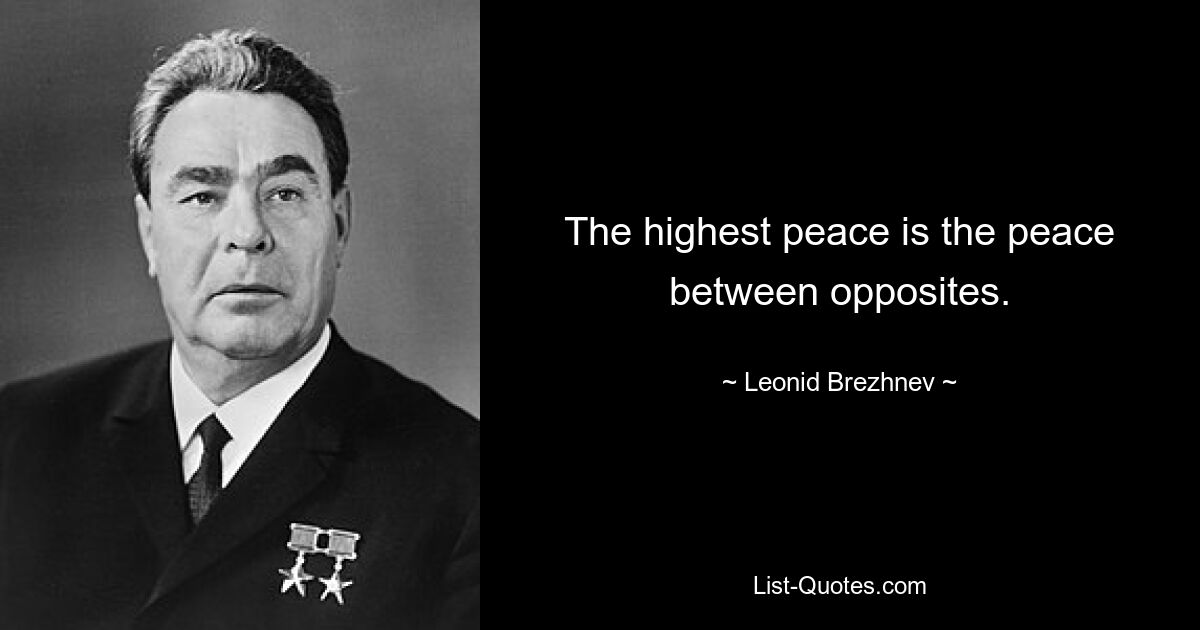 The highest peace is the peace between opposites. — © Leonid Brezhnev