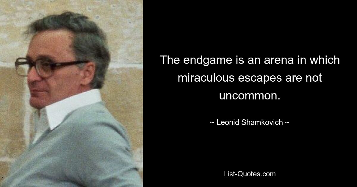 The endgame is an arena in which miraculous escapes are not uncommon. — © Leonid Shamkovich