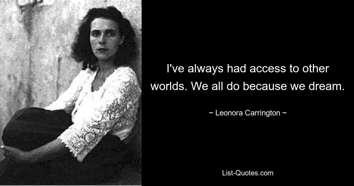 I've always had access to other worlds. We all do because we dream. — © Leonora Carrington