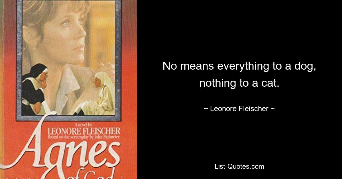 No means everything to a dog, nothing to a cat. — © Leonore Fleischer