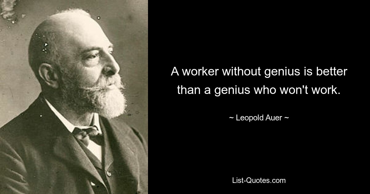 Ein Arbeiter ohne Genie ist besser als ein Genie, das nicht arbeiten will. — © Leopold Auer 