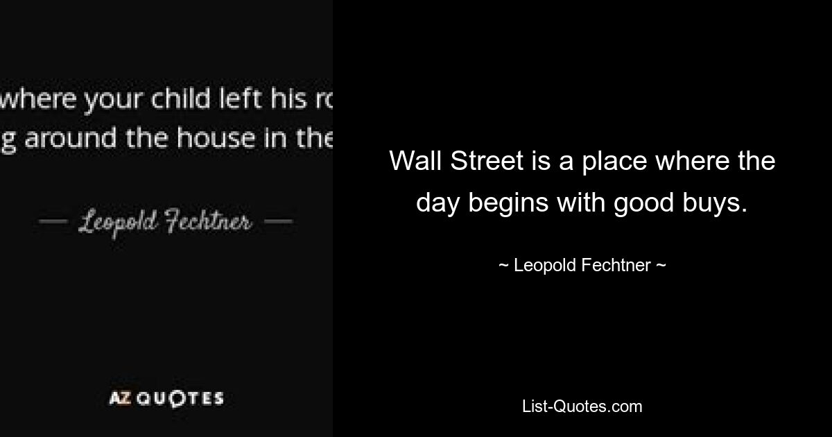 Wall Street is a place where the day begins with good buys. — © Leopold Fechtner