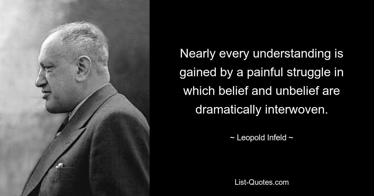 Nearly every understanding is gained by a painful struggle in which belief and unbelief are dramatically interwoven. — © Leopold Infeld