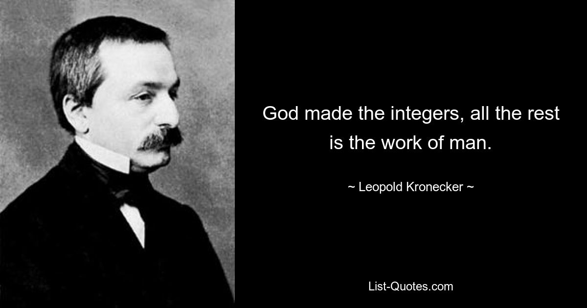 God made the integers, all the rest is the work of man. — © Leopold Kronecker