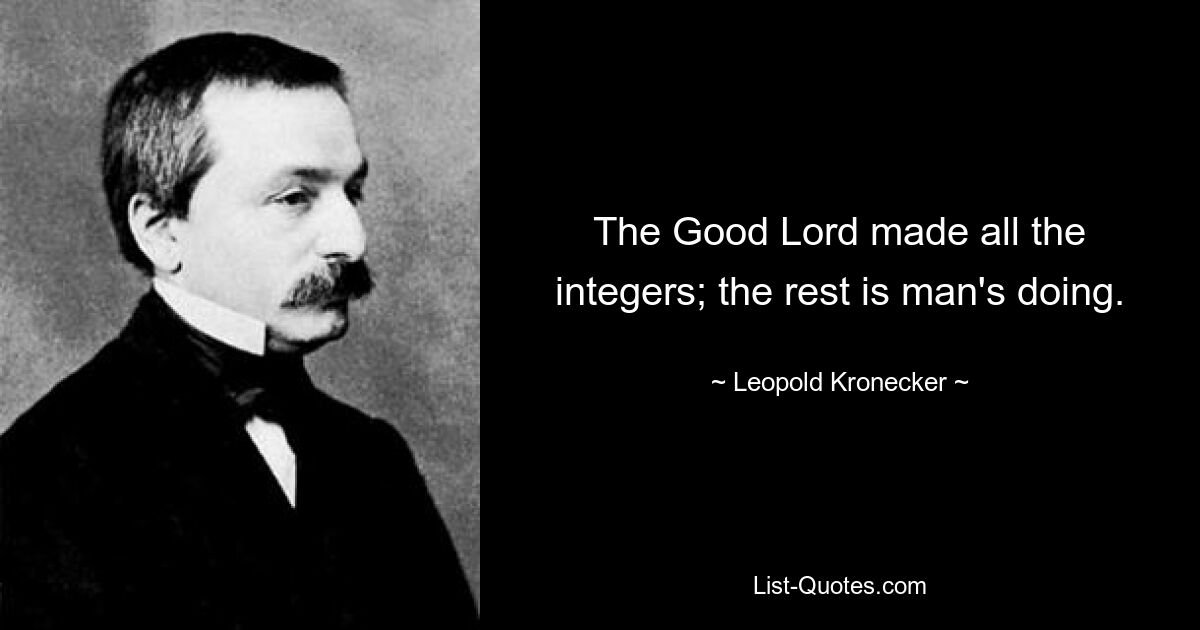 The Good Lord made all the integers; the rest is man's doing. — © Leopold Kronecker