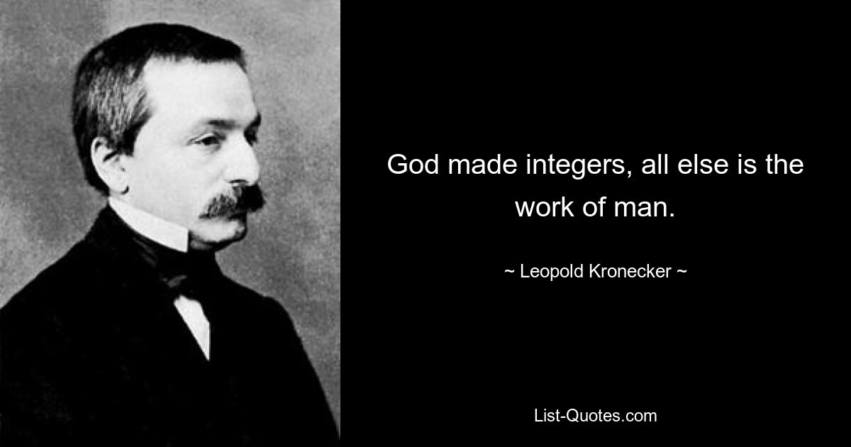 God made integers, all else is the work of man. — © Leopold Kronecker