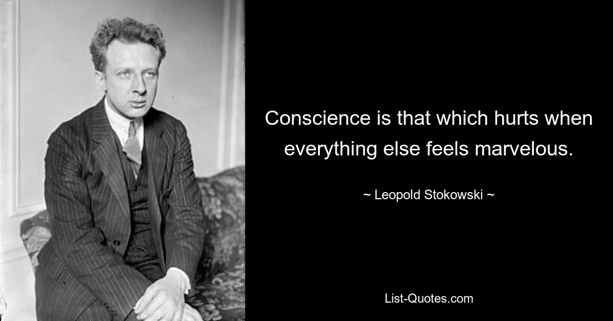 Conscience is that which hurts when everything else feels marvelous. — © Leopold Stokowski