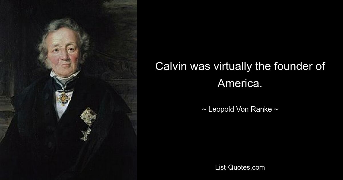 Calvin was virtually the founder of America. — © Leopold Von Ranke