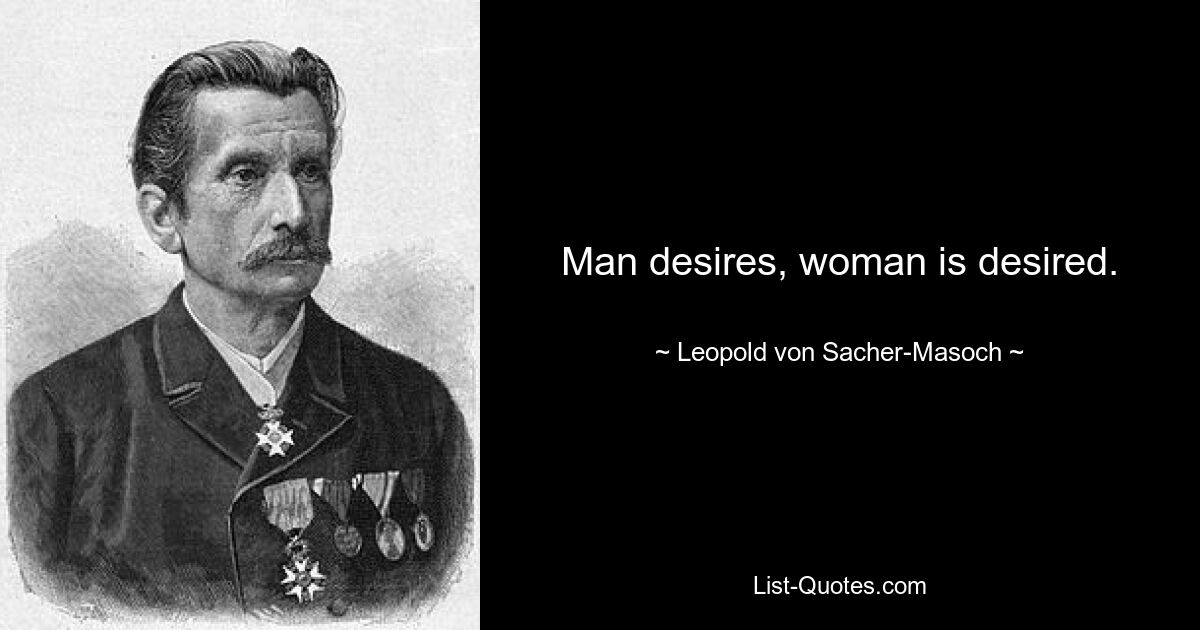 Man desires, woman is desired. — © Leopold von Sacher-Masoch