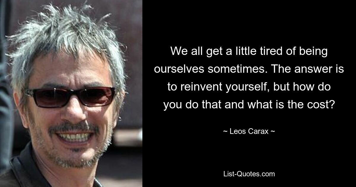 Wir alle werden es manchmal ein wenig leid, wir selbst zu sein. Die Antwort ist, sich neu zu erfinden, aber wie macht man das und wie hoch sind die Kosten? — © Leos Carax