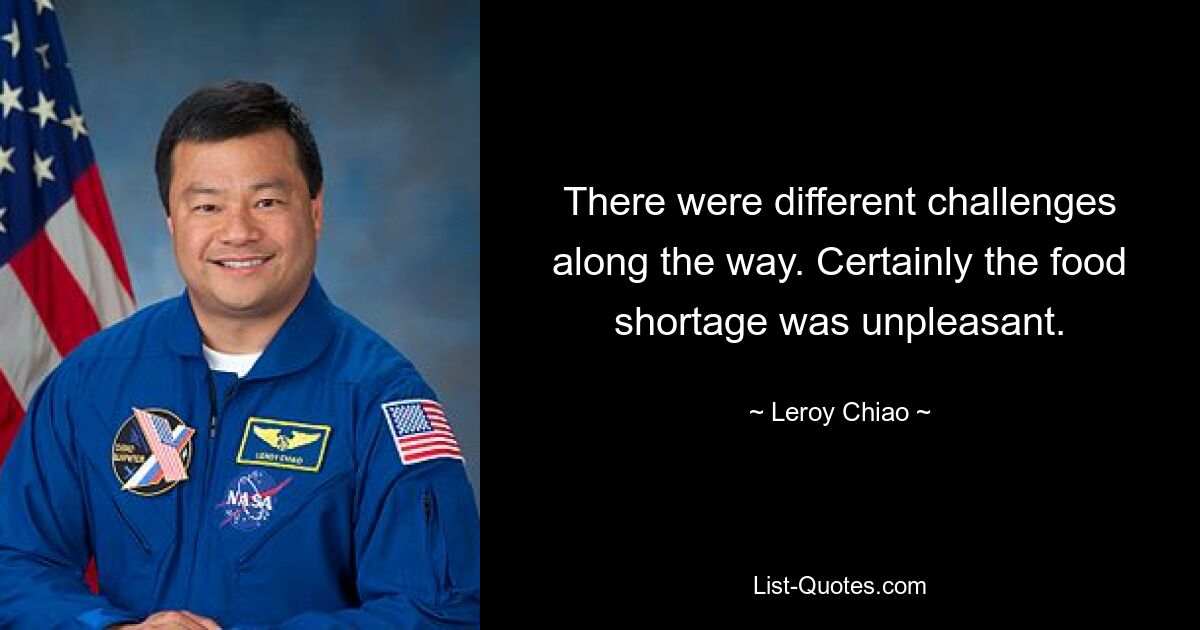 There were different challenges along the way. Certainly the food shortage was unpleasant. — © Leroy Chiao