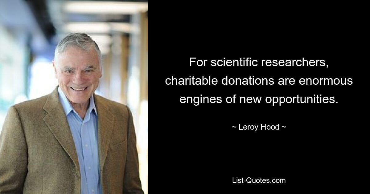 For scientific researchers, charitable donations are enormous engines of new opportunities. — © Leroy Hood