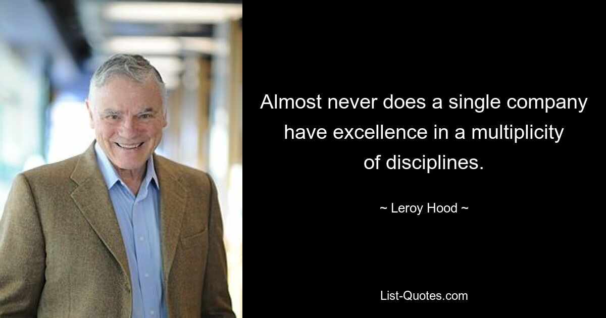 Almost never does a single company have excellence in a multiplicity of disciplines. — © Leroy Hood