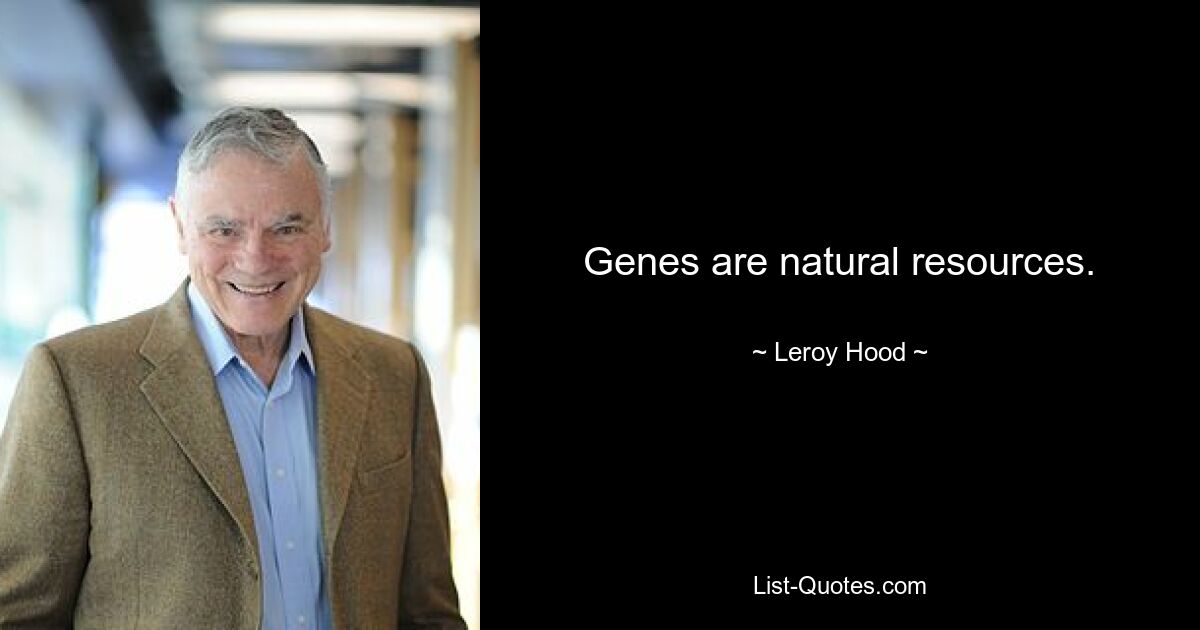 Genes are natural resources. — © Leroy Hood