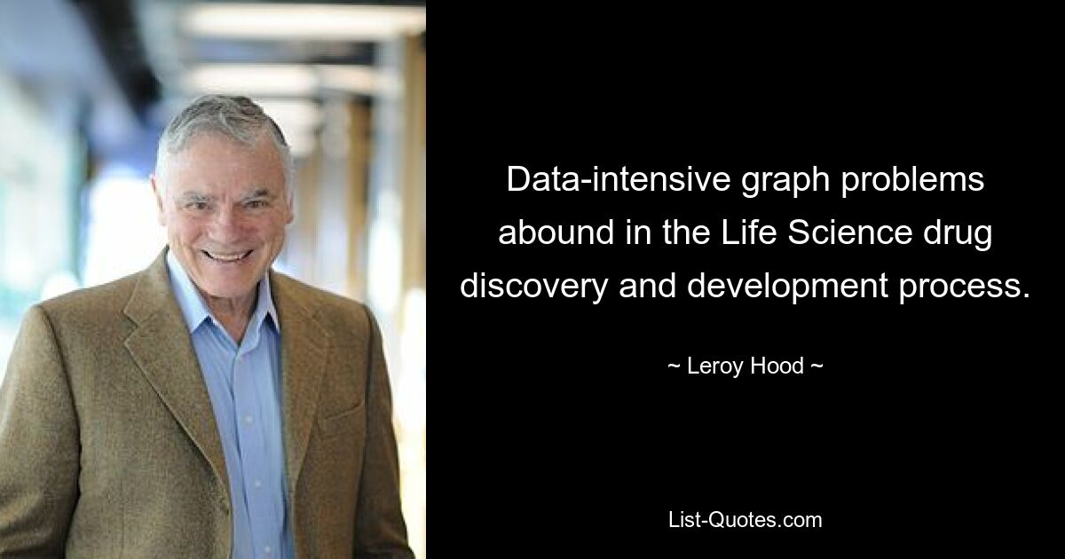 Data-intensive graph problems abound in the Life Science drug discovery and development process. — © Leroy Hood