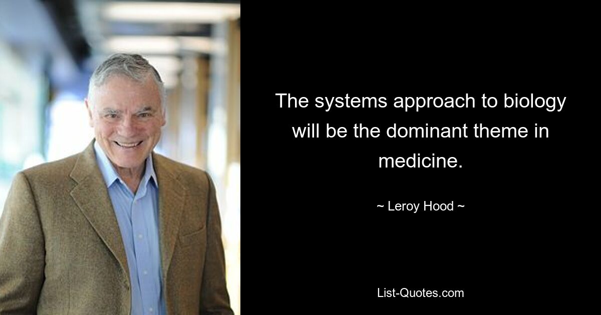 The systems approach to biology will be the dominant theme in medicine. — © Leroy Hood