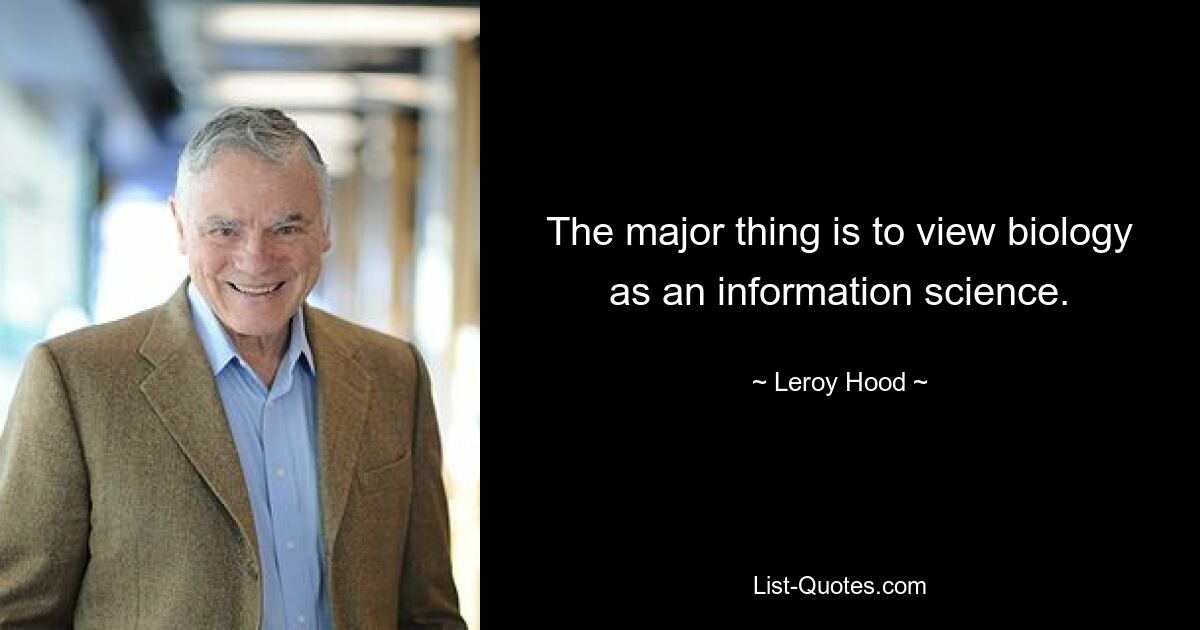 The major thing is to view biology as an information science. — © Leroy Hood