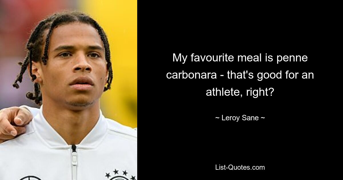 My favourite meal is penne carbonara - that's good for an athlete, right? — © Leroy Sane