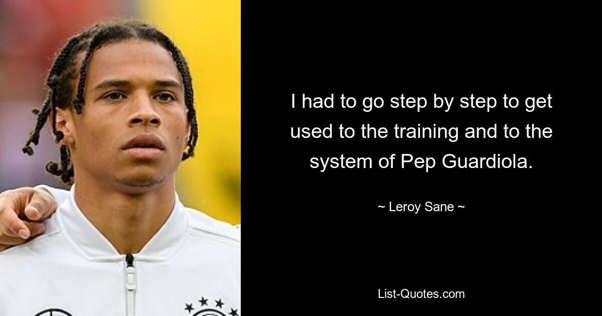 I had to go step by step to get used to the training and to the system of Pep Guardiola. — © Leroy Sane