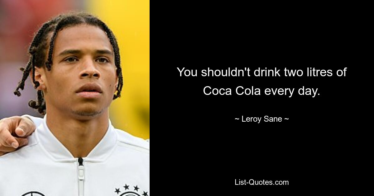 You shouldn't drink two litres of Coca Cola every day. — © Leroy Sane