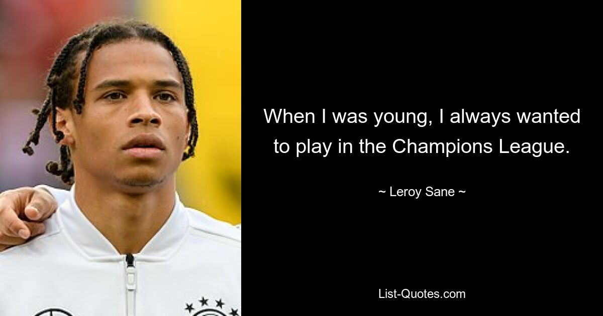 When I was young, I always wanted to play in the Champions League. — © Leroy Sane