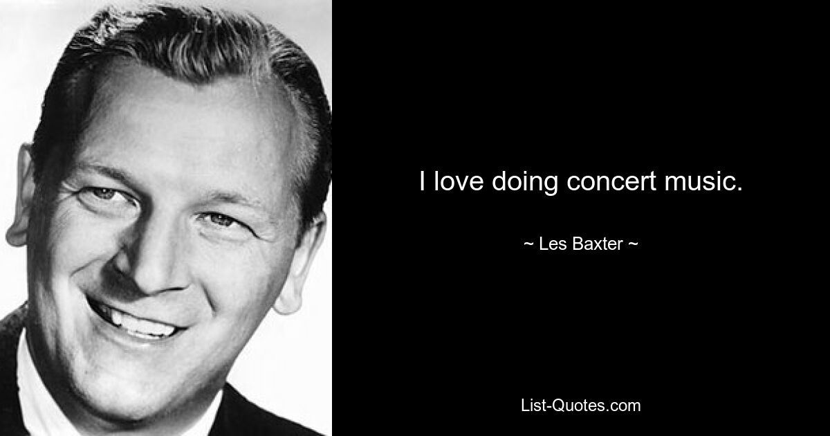 I love doing concert music. — © Les Baxter