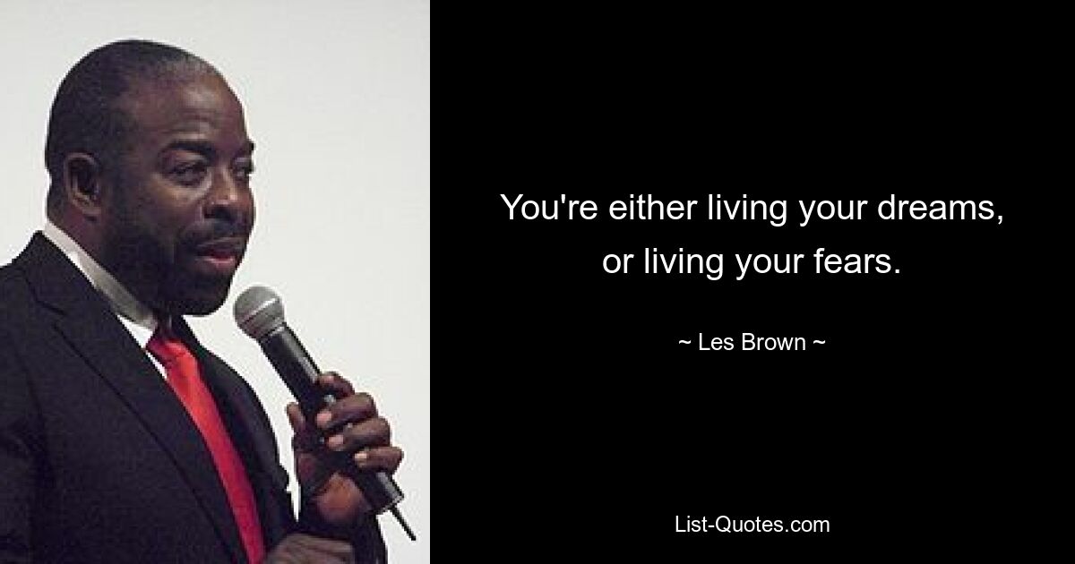 You're either living your dreams, or living your fears. — © Les Brown